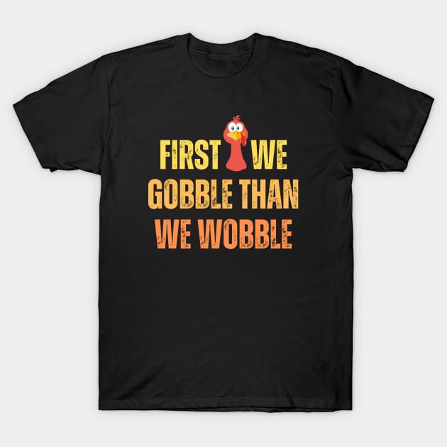 First we gobble than we woblle, Thanksgiving dinner for family T-Shirt by El Rey 